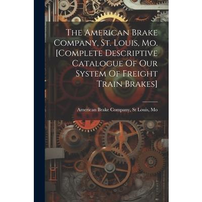 The American Brake Company, St. Louis, Mo. [complete Descriptive Catalogue Of Our System Of Freight Train Brakes]