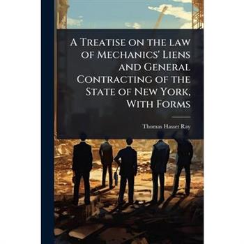 A Treatise on the law of Mechanics’ Liens and General Contracting of the State of New York, With Forms
