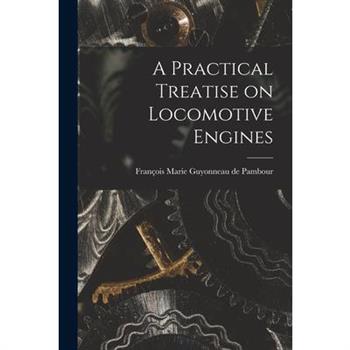 A Practical Treatise on Locomotive Engines