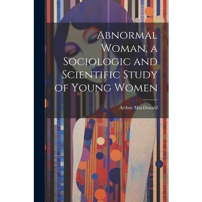 Abnormal Woman, a Sociologic and Scientific Study of Young Women