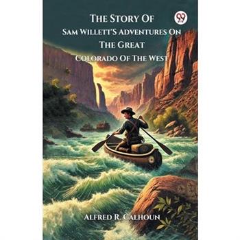 The Story Of Sam Willett'S Adventures On The Great Colorado Of The West