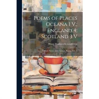 Poems of Places Oceana 1 V.; England 4; Scotland 3 V