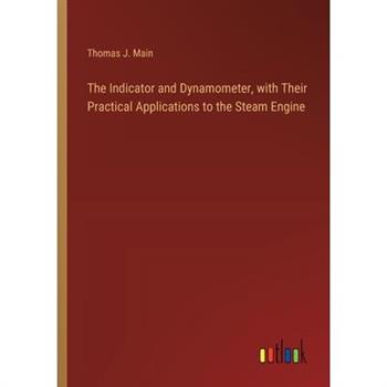 The Indicator and Dynamometer, with Their Practical Applications to the Steam Engine