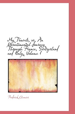 My Travels, Or, an Unsentimental Journey Through France, Switzerland and Italy, Volume I