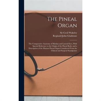 The Pineal Organ; the Comparative Anatomy of Median and Lateral Eyes, With Special Reference to the Origin of the Pineal Body; and a Description of the Human Pineal Organ Considered From the Clinical