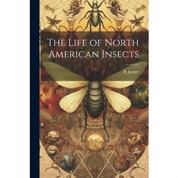 The Life of North American Insects