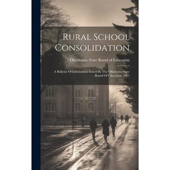 Rural School Consolidation; A Bulletin Of Information Issued By The Oklahoma State Board Of Education. 1911