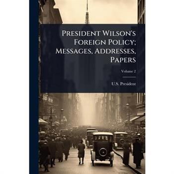 President Wilson’s Foreign Policy; Messages, Addresses, Papers