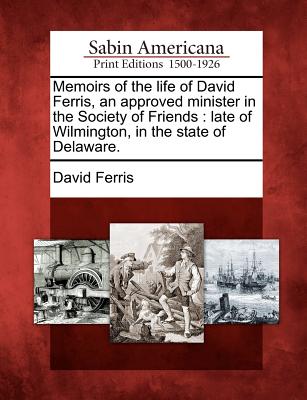 Memoirs of the Life of David Ferris, an Approved Minister in the Society of Friends