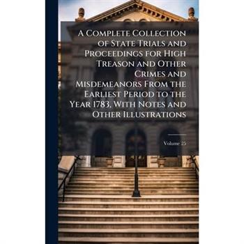 A Complete Collection of State Trials and Proceedings for High Treason and Other Crimes and Misdemeanors From the Earliest Period to the Year 1783, With Notes and Other Illustrations