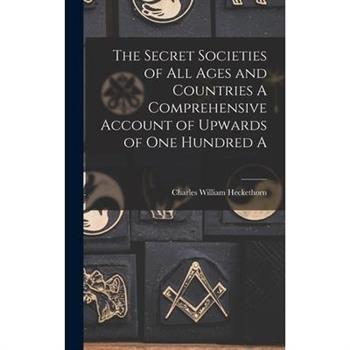 The Secret Societies of all Ages and Countries A Comprehensive Account of Upwards of one Hundred A