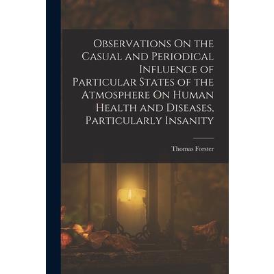Observations On the Casual and Periodical Influence of Particular States of the Atmosphere On Human Health and Diseases, Particularly Insanity