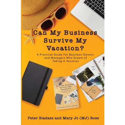 Can My Business Survive My Vacation? A Practical Guide For Business Owners and Managers Who Dream of Taking A Vacation