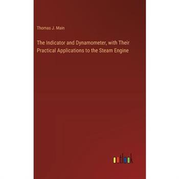 The Indicator and Dynamometer, with Their Practical Applications to the Steam Engine