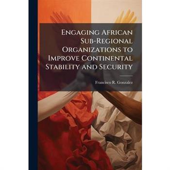 Engaging African Sub-Regional Organizations to Improve Continental Stability and Security