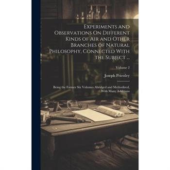 Experiments and Observations On Different Kinds of Air and Other Branches of Natural Philosophy, Connected With the Subject ...