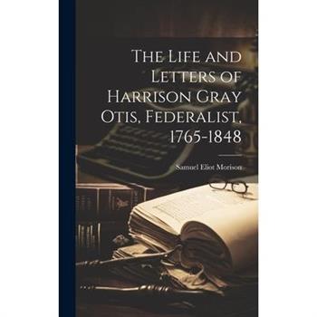 The Life and Letters of Harrison Gray Otis, Federalist, 1765-1848