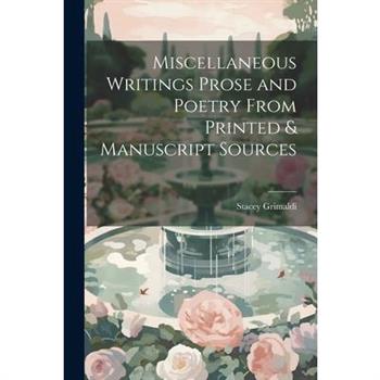 Miscellaneous Writings Prose and Poetry From Printed & Manuscript Sources