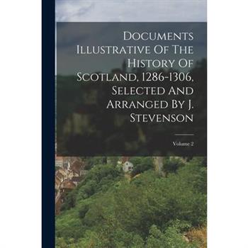 Documents Illustrative Of The History Of Scotland, 1286-1306, Selected And Arranged By J. Stevenson; Volume 2