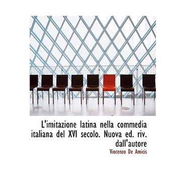 L’Imitazione Latina Nella Commedia Italiana del XVI Secolo. Nuova Ed. Riv. Dall’autore