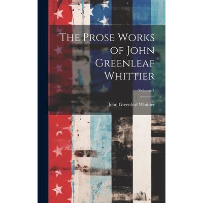 The Prose Works of John Greenleaf Whittier; Volume 1