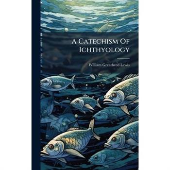 A Catechism Of Ichthyology