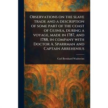 Observations on the Slave Trade and a Description of Some Part of the Coast of Guinea, During a Voyage, Made in 1787, and 1788, in Company With Doctor A. Sparrman and Captain Arrehenius