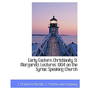 Early Eastern Christianity St Margarets Lectures 1904 on the Syriac Speaking Church