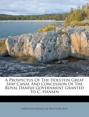 A Prospectus of the Holstein Great Ship Canal and Concession of the Royal Danish Government Granted to C. Hansen
