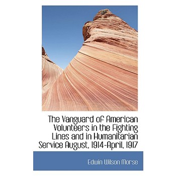 The Vanguard of American Volunteers in the Fighting Lines and in Humanitarian Service August, 1914-A