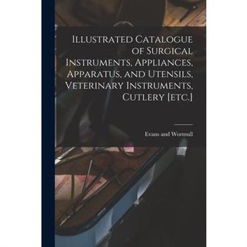 Illustrated Catalogue of Surgical Instruments, Appliances, Apparatus, and Utensils, Veterinary Instruments, Cutlery [etc.]
