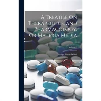 A Treatise On Therapeutics, and Pharmacology, Or Materia Media; Volume 2
