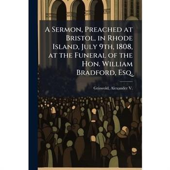 A Sermon, Preached at Bristol, in Rhode Island, July 9th, 1808, at the Funeral of the Hon. William Bradford, Esq.