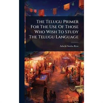 The Telugu Primer For The Use Of Those Who Wish To Study The Telugu Language