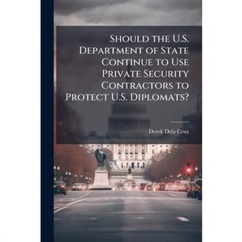 Should the U.S. Department of State Continue to Use Private Security Contractors to Protect U.S. Diplomats?