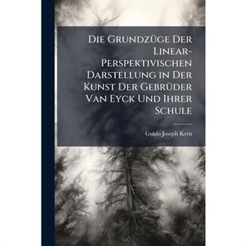 Die Grundz?1/4ge Der Linear-Perspektivischen Darstellung in Der Kunst Der Gebr?1/4der Van Eyck Und Ihrer Schule