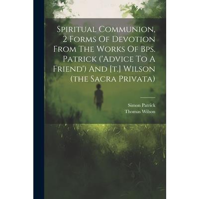 Spiritual Communion, 2 Forms Of Devotion From The Works Of Bps. Patrick (’advice To A Friend’) And [t.] Wilson (the Sacra Privata)