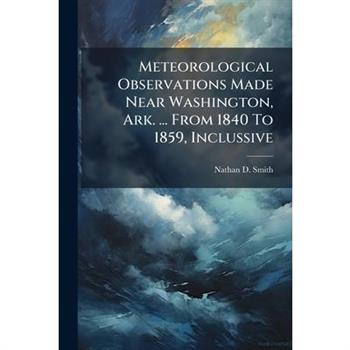 Meteorological Observations Made Near Washington, Ark. ... From 1840 To 1859, Inclussive