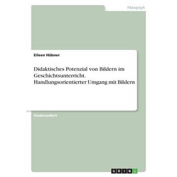 Didaktisches Potenzial von Bildern im Geschichtsunterricht. Handlungsorientierter Umgang mit Bildern