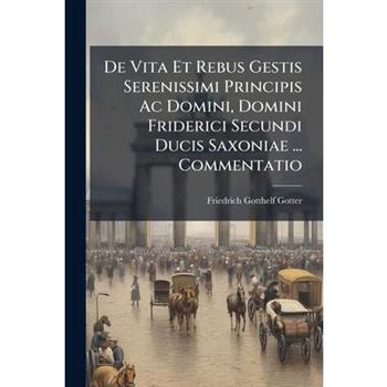 De Vita Et Rebus Gestis Serenissimi Principis Ac Domini, Domini Friderici Secundi Ducis Saxoniae ... Commentatio