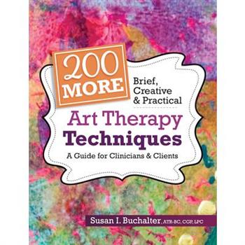 200 More Brief, Creative & Practical Art Therapy TechniquesA Guide for Clinicians & Client