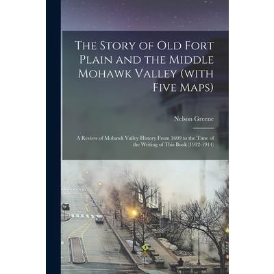 The Story of old Fort Plain and the Middle Mohawk Valley (with Five Maps); a Review of Mohawk Valley History From 1609 to the Time of the Writing of This Book (1912-1914)