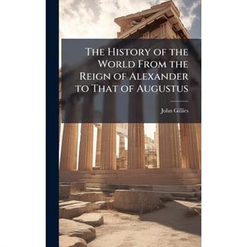The History of the World From the Reign of Alexander to That of Augustus