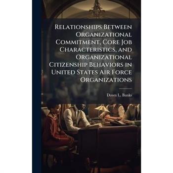 Relationships Between Organizational Commitment, Core Job Characteristics, and Organizational Citizenship Behaviors in United States Air Force Organizations