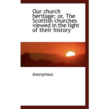 Our Church Heritage; Or, the Scottish Churches Viewed in the Light of Their History