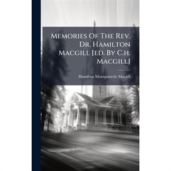 Memories Of The Rev. Dr. Hamilton Macgill [ed. By C.h. Macgill]
