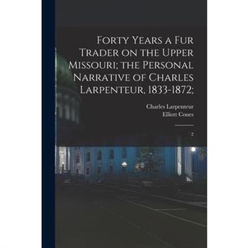 Forty Years a fur Trader on the Upper Missouri; the Personal Narrative of Charles Larpenteur, 1833-1872;
