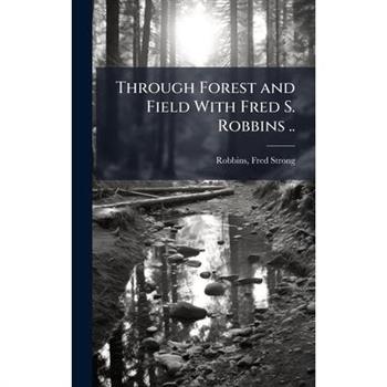 Through Forest and Field With Fred S. Robbins ..