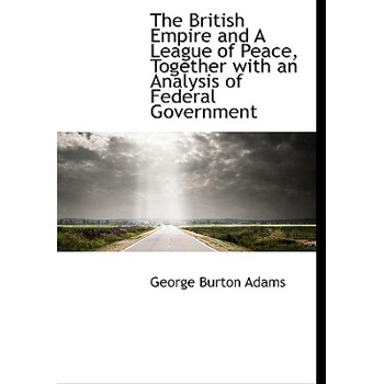 The British Empire and a League of Peace, Together with an Analysis of Federal Government
