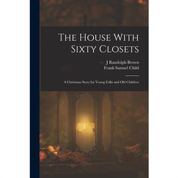 The House With Sixty Closets; a Christmas Story for Young Folks and old Children